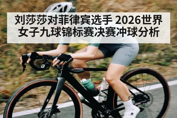 刘莎莎对菲律宾选手 2026世界女子九球锦标赛决赛冲球分析 - kaiyun